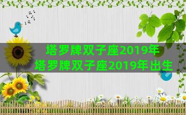 塔罗牌双子座2019年 塔罗牌双子座2019年出生
